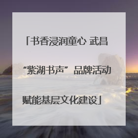 书香浸润童心 武昌“紫湖书声”品牌活动赋能基层文化建设