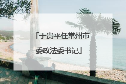 于贵平任常州市委政法委书记