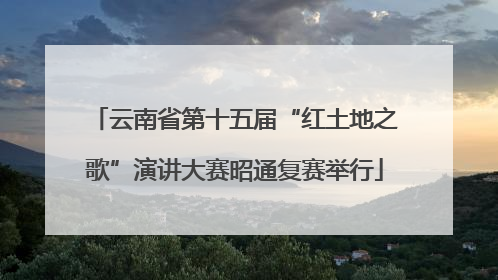 云南省第十五届“红土地之歌”演讲大赛昭通复赛举行