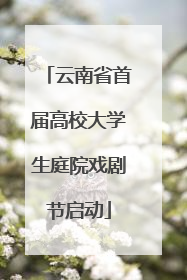 云南省首届高校大学生庭院戏剧节启动
