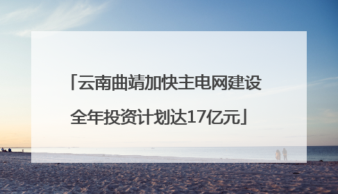 云南曲靖加快主电网建设 全年投资计划达17亿元