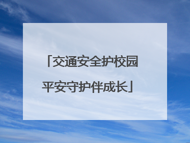 交通安全护校园 平安守护伴成长