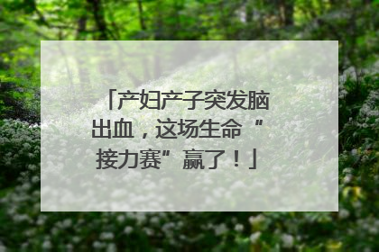 产妇产子突发脑出血，这场生命“接力赛”赢了！