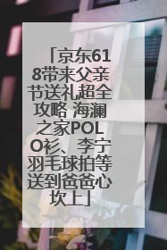京东618带来父亲节送礼超全攻略 海澜之家POLO衫、李宁羽毛球拍等送到爸爸心坎上
