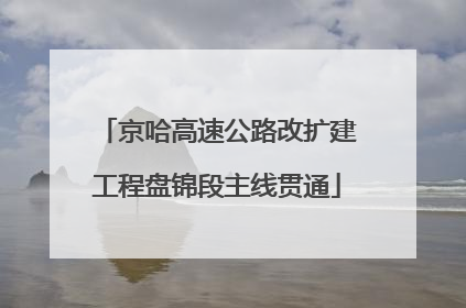 京哈高速公路改扩建工程盘锦段主线贯通