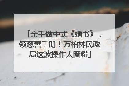 亲手做中式《婚书》，领慈善手册！万柏林民政局这波操作太圈粉