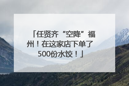 任贤齐“空降”福州！在这家店下单了500份水饺！