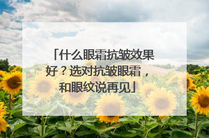 什么眼霜抗皱效果好？选对抗皱眼霜，和眼纹说再见