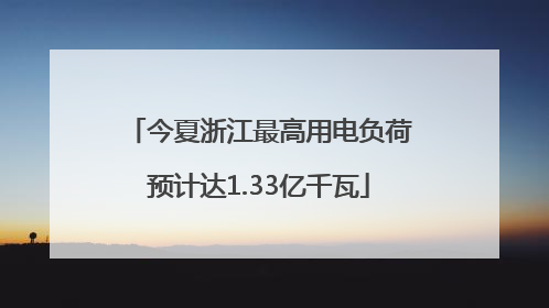 今夏浙江最高用电负荷预计达1.33亿千瓦