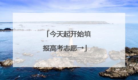 今天起开始填报高考志愿→