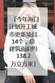 今年海口计划开工城市更新项目14个，总建筑面积约138.2万立方米