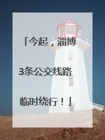 今起，淄博3条公交线路临时绕行！