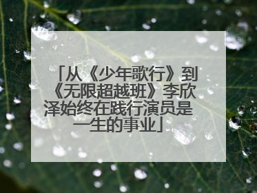从《少年歌行》到《无限超越班》李欣泽始终在践行演员是一生的事业