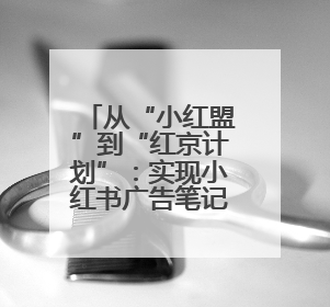 从“小红盟”到“红京计划”：实现小红书广告笔记一键直达京东