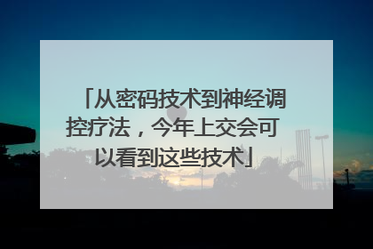 从密码技术到神经调控疗法，今年上交会可以看到这些技术