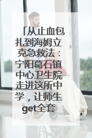 从止血包扎到海姆立克急救法：宁阳葛石镇中心卫生院走进这所中学，让师生get全套救命技能