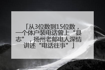 从3位数到15位数，一个体户装电话曾上“县志”，扬州老邮电人深情讲述“电话往事”