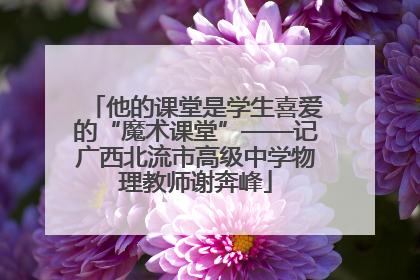 他的课堂是学生喜爱的“魔术课堂”——记广西北流市高级中学物理教师谢奔峰