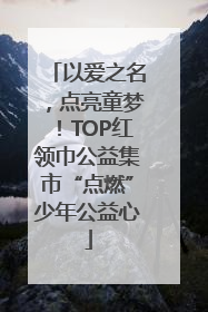 以爱之名，点亮童梦！TOP红领巾公益集市“点燃”少年公益心