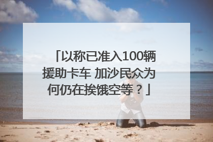 以称已准入100辆援助卡车 加沙民众为何仍在挨饿空等？