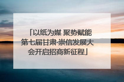 以纸为媒 聚势赋能 第七届甘肃·崇信发展大会开启招商新征程