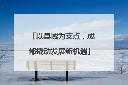 以县域为支点，成都撬动发展新机遇