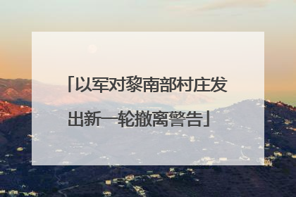 以军对黎南部村庄发出新一轮撤离警告