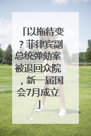 以拖待变？菲律宾副总统弹劾案被退回众院，新一届国会7月成立
