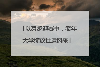 以舞步迎赛事，老年大学绽放世运风采