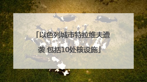 以色列城市特拉维夫遭袭 包括10处核设施