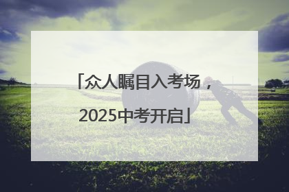 众人瞩目入考场，2025中考开启