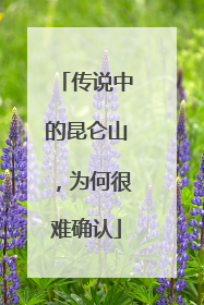 传说中的昆仑山，为何很难确认