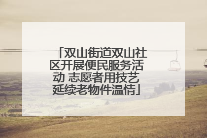 双山街道双山社区开展便民服务活动 志愿者用技艺延续老物件温情