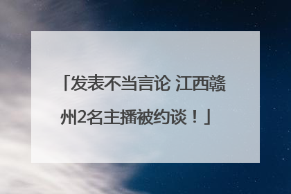 发表不当言论 江西赣州2名主播被约谈！