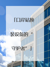 口岸站换装设备的“守护者”