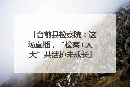 台前县检察院：这场直播，“检察+人大”共话护未成长