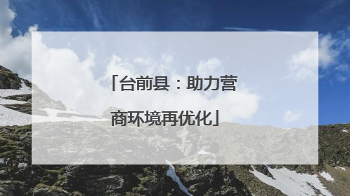 台前县：助力营商环境再优化