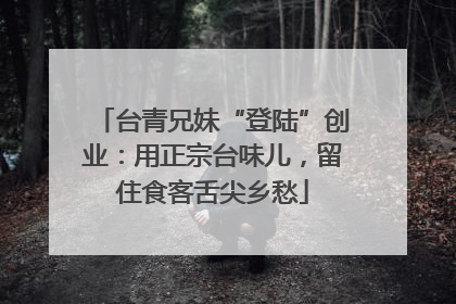 台青兄妹“登陆”创业：用正宗台味儿，留住食客舌尖乡愁
