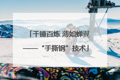 千锤百炼 薄如蝉翼——“手撕钢”技术