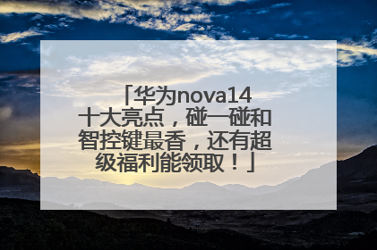 华为nova14十大亮点，碰一碰和智控键最香，还有超级福利能领取！