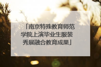 南京特殊教育师范学院上演毕业生服装秀展融合教育成果