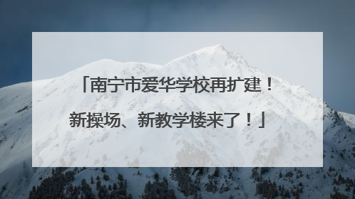 南宁市爱华学校再扩建！新操场、新教学楼来了！