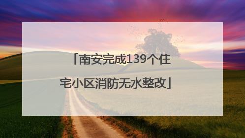 南安完成139个住宅小区消防无水整改