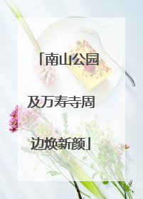 南山公园及万寿寺周边焕新颜