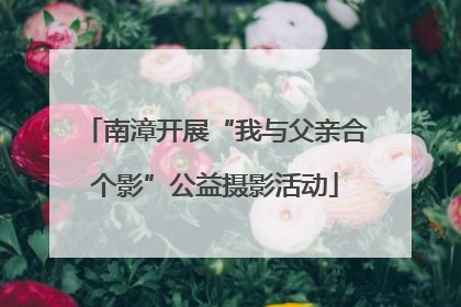 南漳开展“我与父亲合个影”公益摄影活动