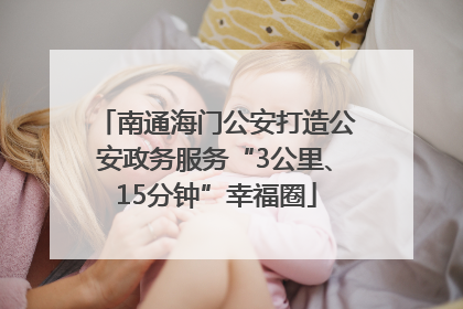 南通海门公安打造公安政务服务“3公里、15分钟”幸福圈