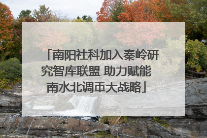 南阳社科加入秦岭研究智库联盟 助力赋能南水北调重大战略