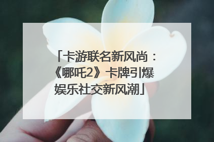 卡游联名新风尚：《哪吒2》卡牌引爆娱乐社交新风潮