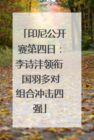 印尼公开赛第四日：李诗沣领衔 国羽多对组合冲击四强