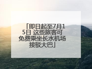 即日起至7月15日 这些旅客可免费乘坐长水机场接驳大巴